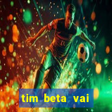 tim beta vai acabar 2024